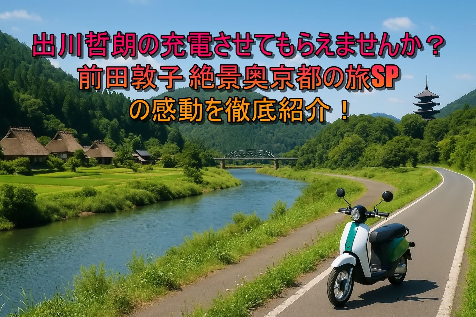 出川哲朗の充電させてもらえませんか？前田敦子 絶景奥京都の旅SPの感動を徹底紹介！